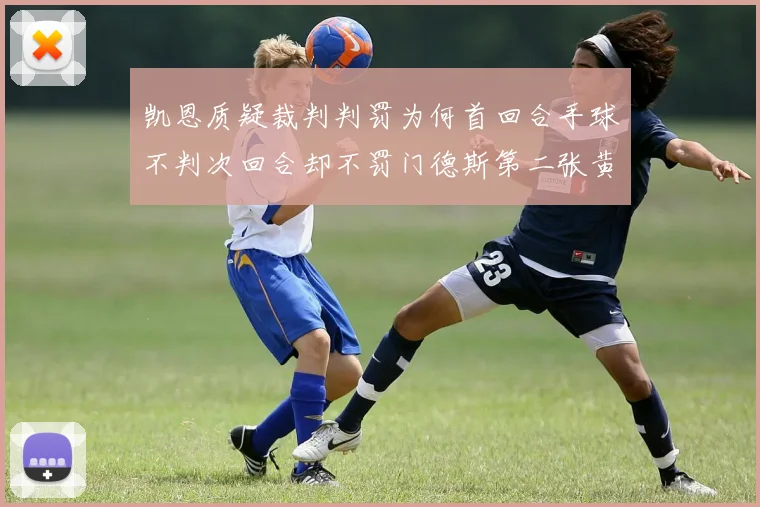 凯恩质疑裁判判罚为何首回合手球不判次回合却不罚门德斯第二张黄牌