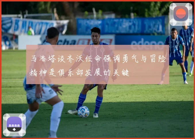 马洛塔谈齐沃任命强调勇气与冒险精神是俱乐部发展的关键