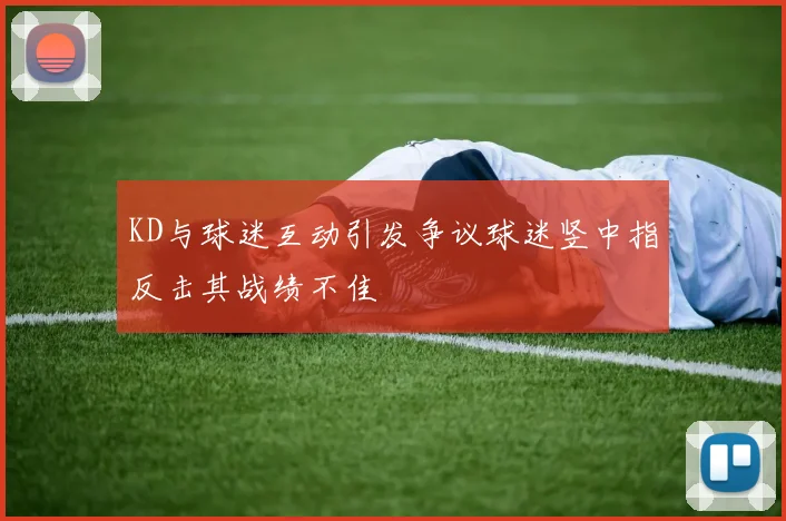 KD与球迷互动引发争议球迷竖中指反击其战绩不佳
