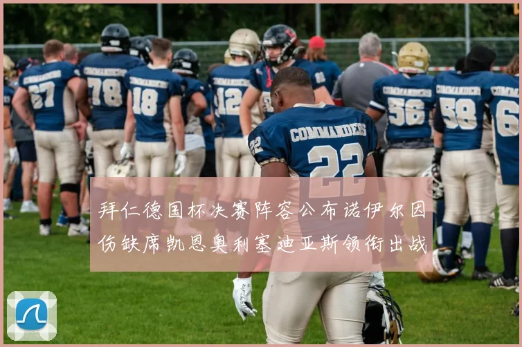 拜仁德国杯决赛阵容公布诺伊尔因伤缺席凯恩奥利塞迪亚斯领衔出战
